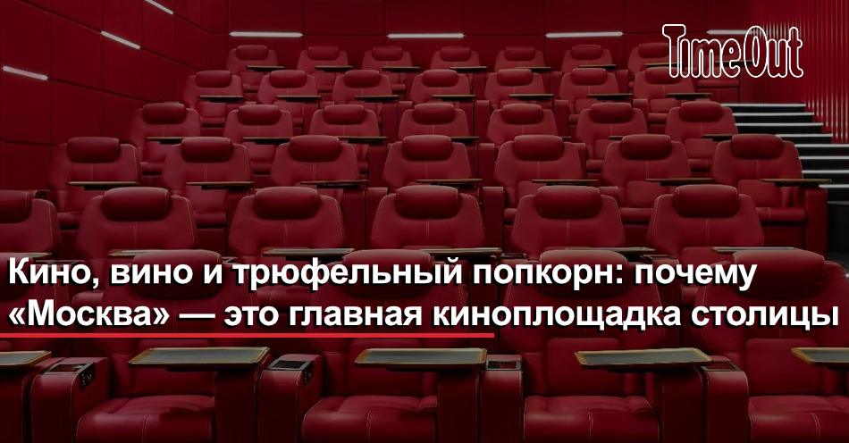 Кино, вино и трюфельный попкорн: почему «Москва» — это главная киноплощадка  столицы | Кино | Time Out