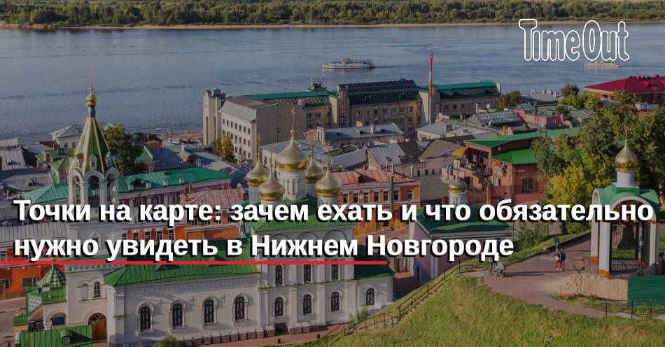 Точки на карте: зачем ехать и что обязательно нужно увидеть в Нижнем Новгороде | Город | Time Out